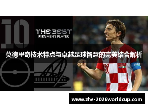 莫德里奇技术特点与卓越足球智慧的完美结合解析