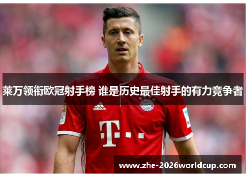 莱万领衔欧冠射手榜 谁是历史最佳射手的有力竞争者 莱万领衔欧冠射手榜 谁是历史最佳射手的有力竞争者