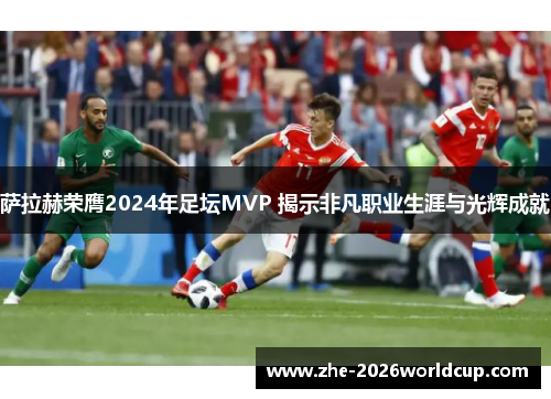萨拉赫荣膺2024年足坛MVP 揭示非凡职业生涯与光辉成就