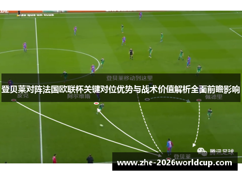 登贝莱对阵法国欧联杯关键对位优势与战术价值解析全面前瞻影响 登贝莱对阵法国欧联杯关键对位优势与战术价值解析全面前瞻影响