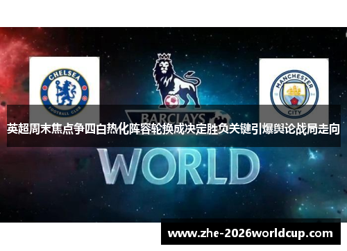 英超周末焦点争四白热化阵容轮换成决定胜负关键引爆舆论战局走向