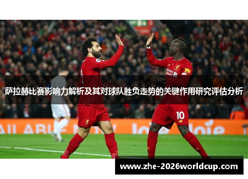 萨拉赫比赛影响力解析及其对球队胜负走势的关键作用研究评估分析