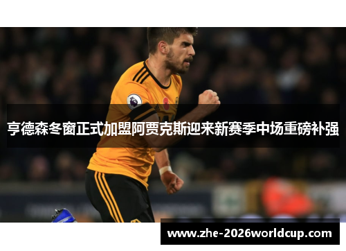 亨德森冬窗正式加盟阿贾克斯迎来新赛季中场重磅补强