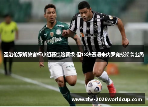 圣洛伦索解放者杯小组赛惊险晋级 但18决赛遭米内罗竞技逆袭出局